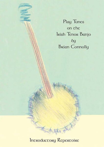 Play Tunes on the Irish Tenor Banjo Introductory Repertoire by Brian Connolly
